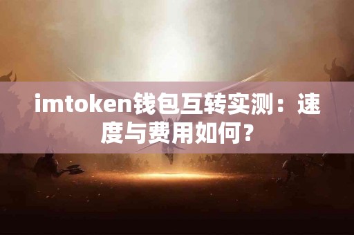 imtoken钱包互转实测：速度与费用如何？