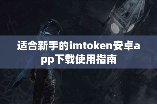 适合新手的imtoken安卓app下载使用指南