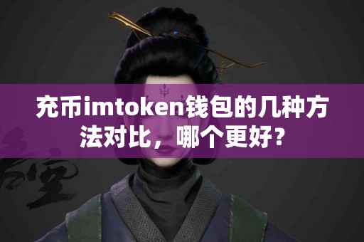充币imtoken钱包的几种方法对比，哪个更好？