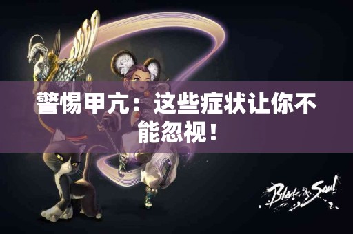 警惕甲亢：这些症状让你不能忽视！