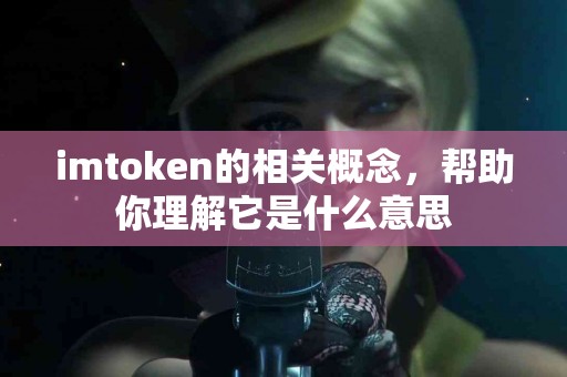imtoken的相关概念，帮助你理解它是什么意思