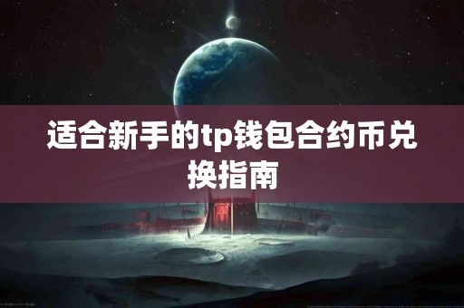 适合新手的tp钱包合约币兑换指南