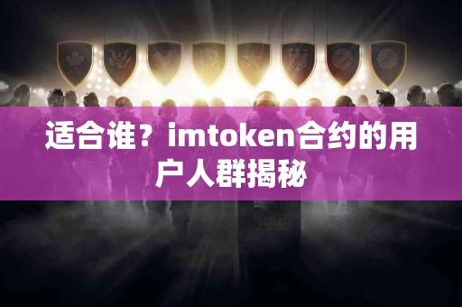 适合谁？imtoken合约的用户人群揭秘