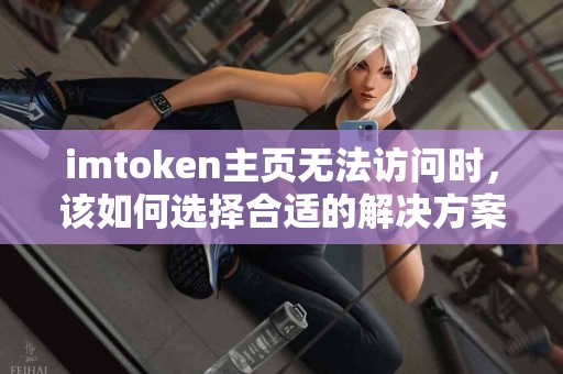imtoken主页无法访问时，该如何选择合适的解决方案？