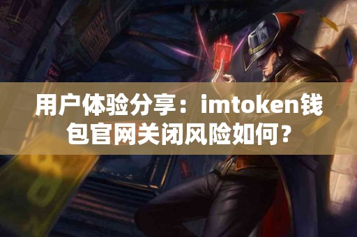 用户体验分享：imtoken钱包官网关闭风险如何？