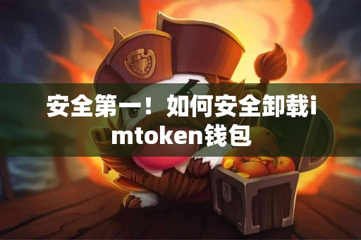 安全第一！如何安全卸载imtoken钱包