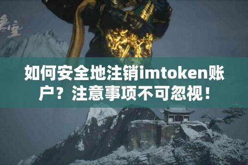 如何安全地注销imtoken账户？注意事项不可忽视！