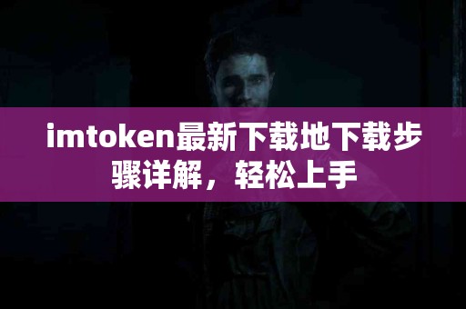 imtoken最新下载地下载步骤详解，轻松上手