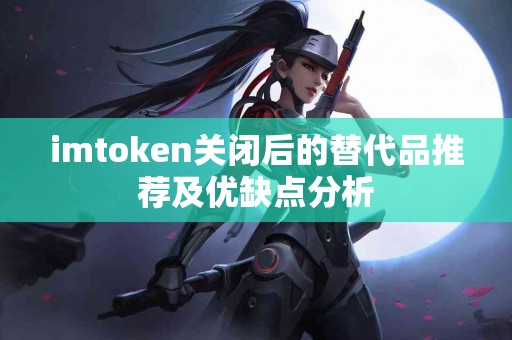 imtoken关闭后的替代品推荐及优缺点分析