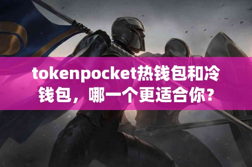 tokenpocket热钱包和冷钱包，哪一个更适合你？