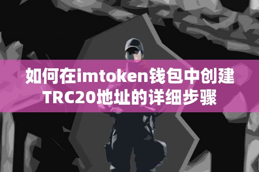 如何在imtoken钱包中创建TRC20地址的详细步骤 如何在imtoken钱包中创建TRC20地址的详细步骤