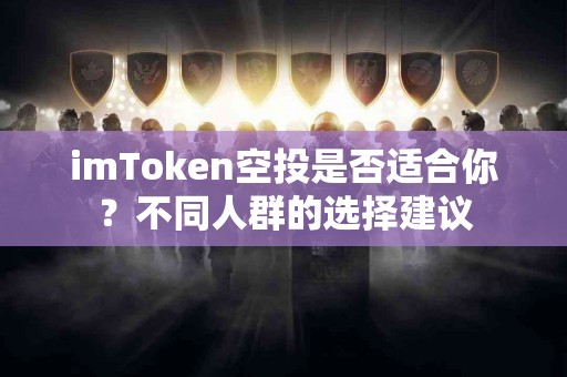 imToken空投是否适合你?不同人群的选择建议 imToken空投是否适合你?不同人群的选择建议