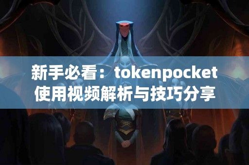 新手必看：tokenpocket使用视频解析与技巧分享