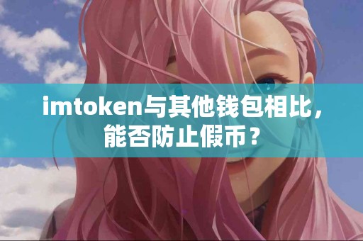 imtoken与其他钱包相比，能否防止假币？