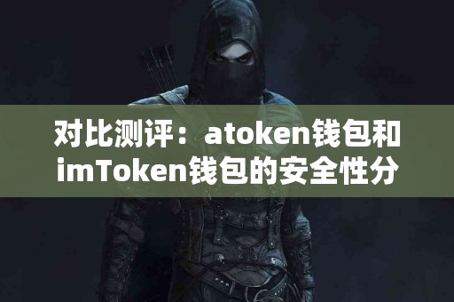 对比测评：atoken钱包和imToken钱包的安全性分析