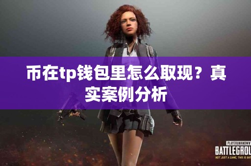 币在tp钱包里怎么取现？真实案例分析