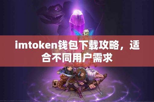 imtoken钱包下载攻略，适合不同用户需求