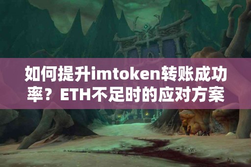如何提升imtoken转账成功率？ETH不足时的应对方案
