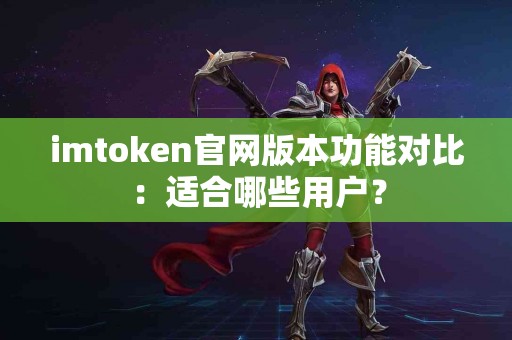 imtoken官网版本功能对比：适合哪些用户？