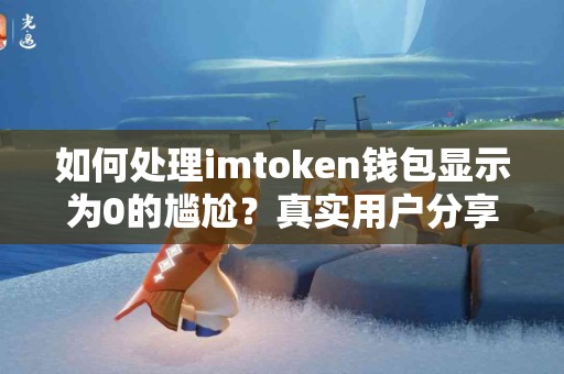 如何处理imtoken钱包显示为0的尴尬？真实用户分享