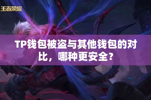 TP钱包被盗与其他钱包的对比，哪种更安全？