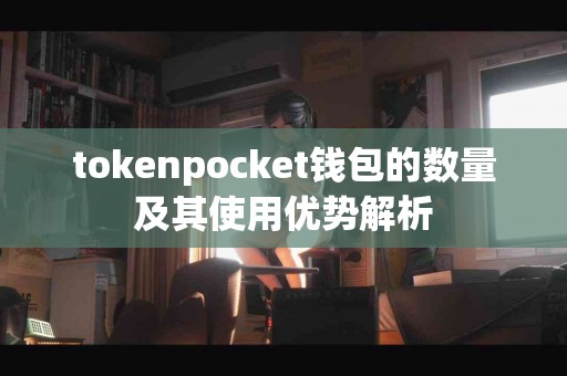 tokenpocket钱包的数量及其使用优势解析