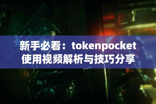 新手必看：tokenpocket使用视频解析与技巧分享