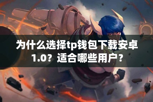 为什么选择tp钱包下载安卓1.0？适合哪些用户？