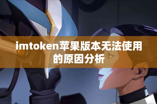 imtoken苹果版本无法使用的原因分析