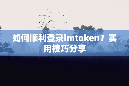 如何顺利登录imtoken？实用技巧分享