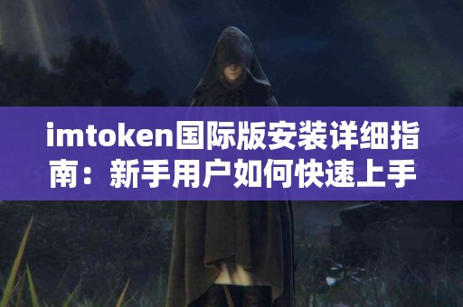 imtoken国际版安装详细指南：新手用户如何快速上手？