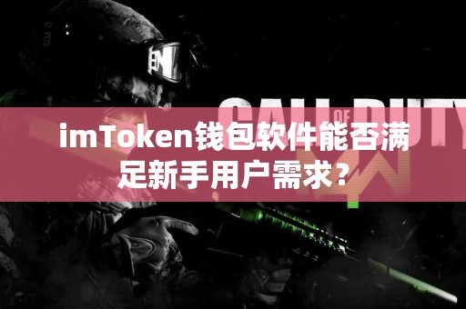 imToken钱包软件能否满足新手用户需求？