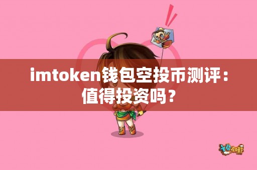 imtoken钱包空投币测评：值得投资吗？