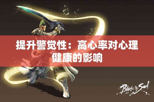 提升警觉性：高心率对心理健康的影响