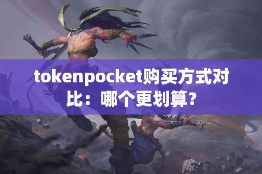 tokenpocket购买方式对比：哪个更划算？