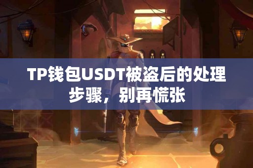 TP钱包USDT被盗后的处理步骤，别再慌张