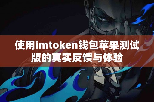 使用imtoken钱包苹果测试版的真实反馈与体验