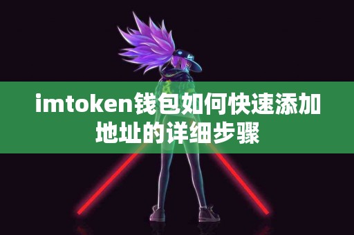 imtoken钱包如何快速添加地址的详细步骤