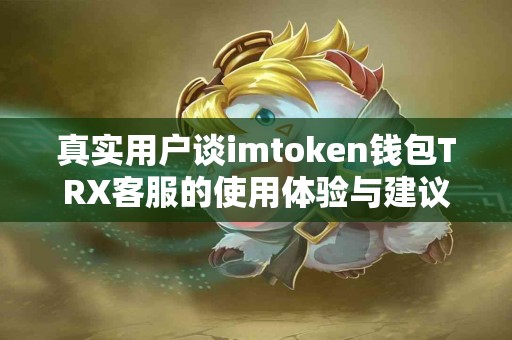 真实用户谈imtoken钱包TRX客服的使用体验与建议
