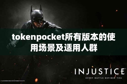 tokenpocket所有版本的使用场景及适用人群