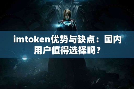 imtoken优势与缺点：国内用户值得选择吗？