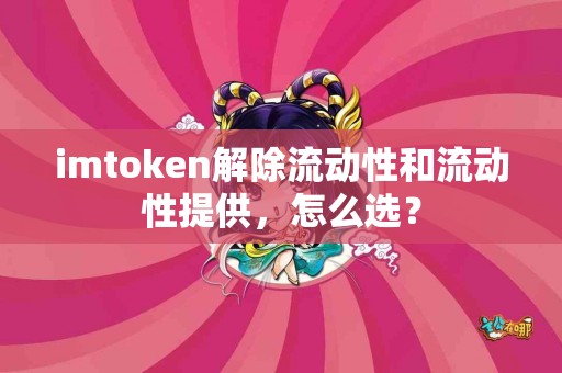imtoken解除流动性和流动性提供，怎么选？