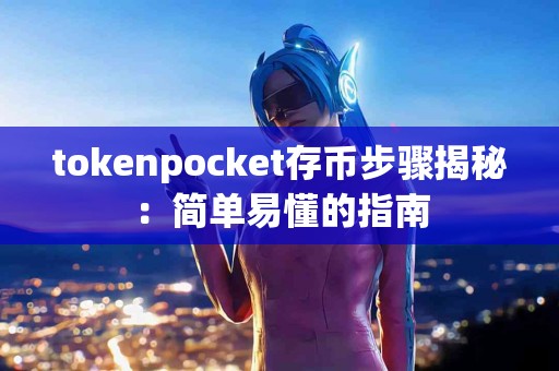 tokenpocket存币步骤揭秘：简单易懂的指南