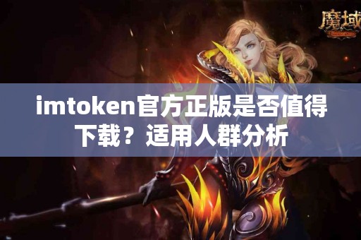 imtoken官方正版是否值得下载？适用人群分析