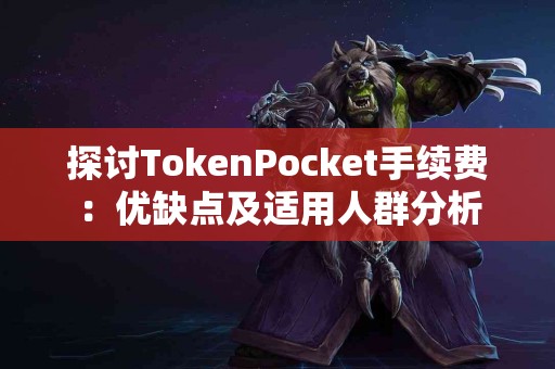 探讨TokenPocket手续费：优缺点及适用人群分析