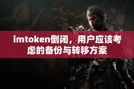imtoken倒闭,用户应该考虑的备份与转移方案 imtoken倒闭,用户应该考虑的备份与转移方案