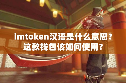 imtoken汉语是什么意思？这款钱包该如何使用？