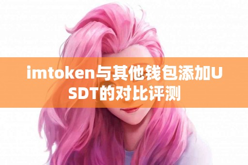 imtoken与其他钱包添加USDT的对比评测 imtoken与其他钱包添加USDT的对比评测