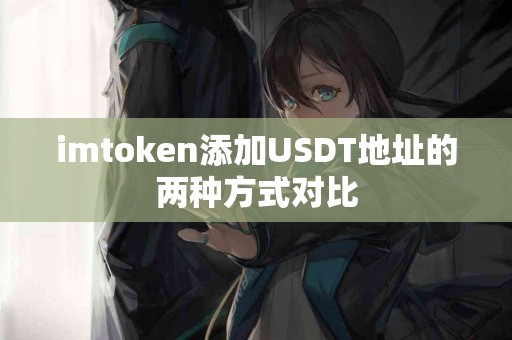 imtoken添加USDT地址的两种方式对比 imtoken添加USDT地址的两种方式对比