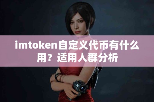 imtoken自定义代币有什么用？适用人群分析